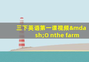 三下英语第一课视频—O nthe farm